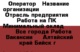 Оператор › Название организации ­ Dimond Style › Отрасль предприятия ­ Работа на ПК › Минимальный оклад ­ 16 000 - Все города Работа » Вакансии   . Алтайский край,Бийск г.
